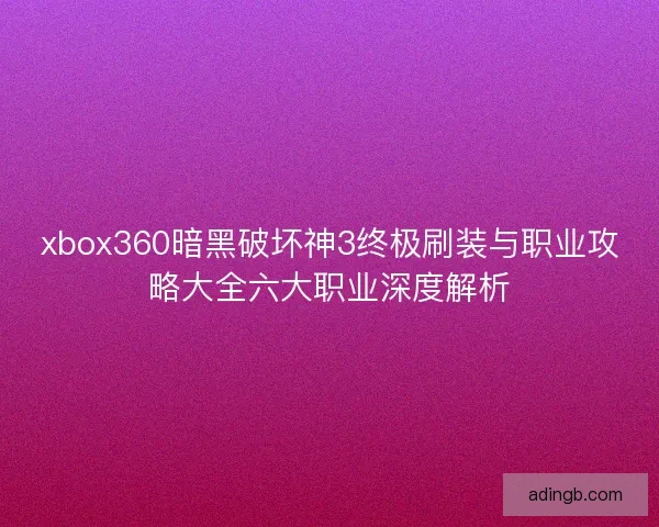 xbox360暗黑破坏神3终极刷装与职业攻略大全六大职业深度解析