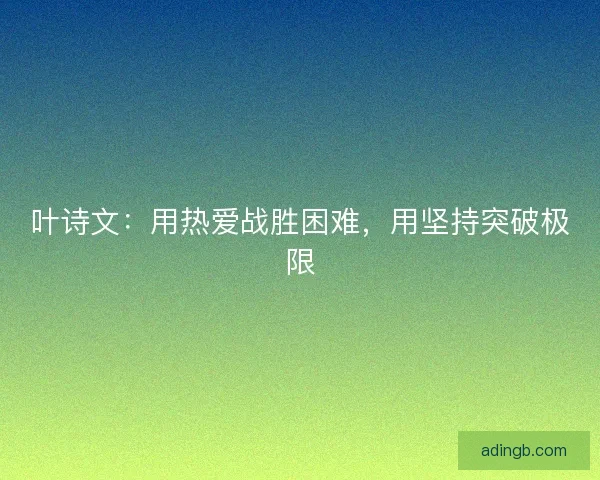 叶诗文：用热爱战胜困难，用坚持突破极限