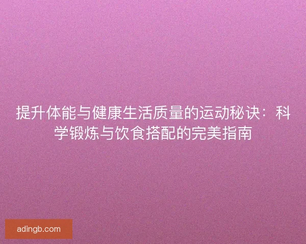 提升体能与健康生活质量的运动秘诀:科学锻炼与饮食搭配的完美指南 提升体能与健康生活质量的运动秘诀:科学锻炼与饮食搭配的完美指南