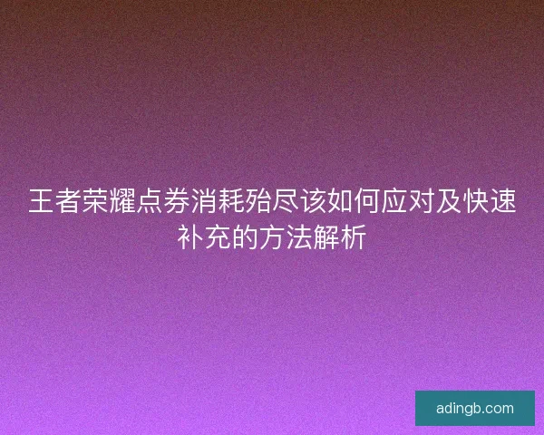 王者荣耀点券消耗殆尽该如何应对及快速补充的方法解析