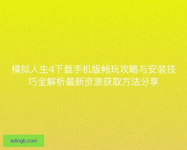 模拟人生4下载手机版畅玩攻略与安装技巧全解析最新资源获取方法分享