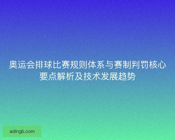 奥运会排球比赛规则体系与赛制判罚核心要点解析及技术发展趋势 奥运会排球比赛规则体系与赛制判罚核心要点解析及技术发展趋势