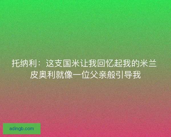 托纳利：这支国米让我回忆起我的米兰 皮奥利就像一位父亲般引导我