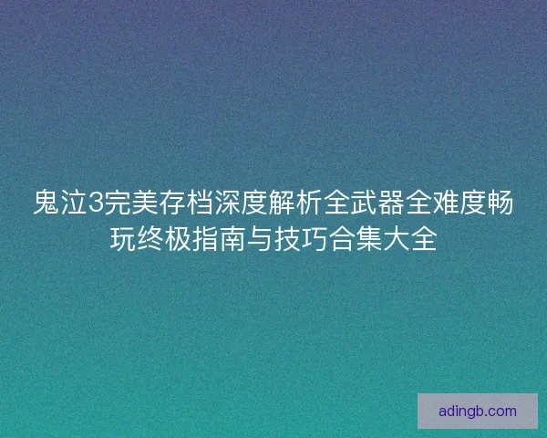 鬼泣3完美存档深度解析全武器全难度畅玩终极指南与技巧合集大全