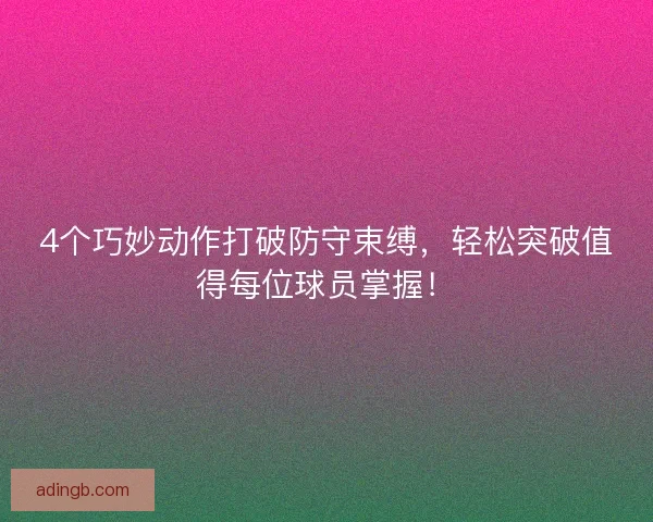 4个巧妙动作打破防守束缚，轻松突破值得每位球员掌握！