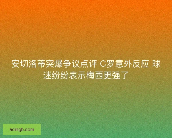 安切洛蒂突爆争议点评 C罗意外反应 球迷纷纷表示梅西更强了